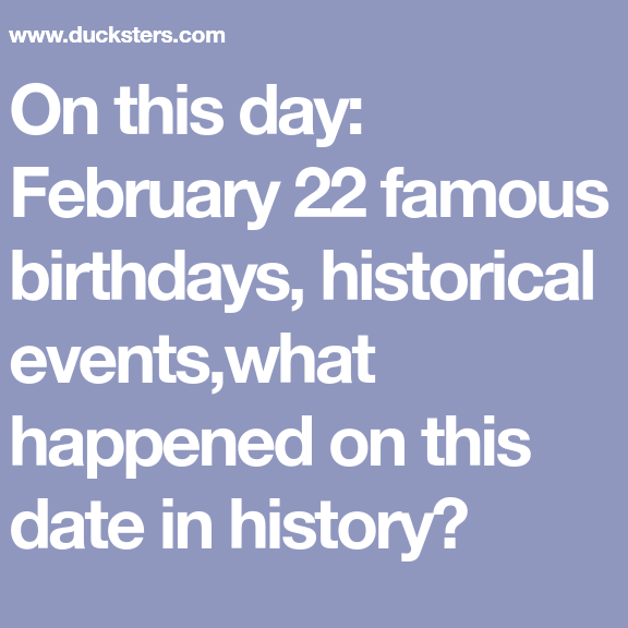 Hoy en la Historia: 22 de febrero cumpleaños y noticias divertidas.